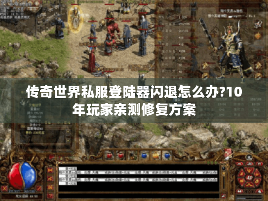 传奇世界私服登陆器闪退怎么办?10年玩家亲测修复方案 传奇世界私服登陆器闪退怎么办?10年玩家亲测修复方案