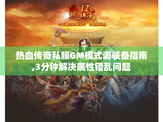 热血传奇私服GM模式调装备指南,3分钟解决属性错乱问题 热血传奇私服GM模式调装备指南,3分钟解决属性错乱问题