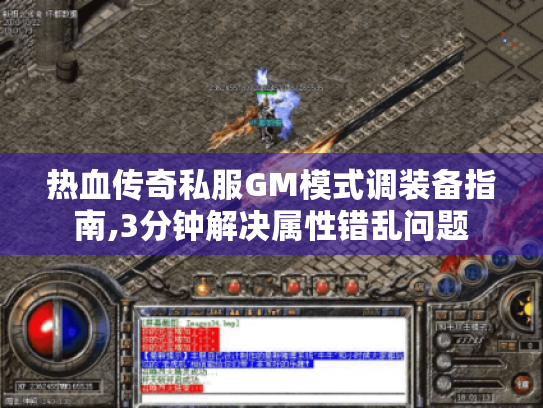 热血传奇私服GM模式调装备指南,3分钟解决属性错乱问题 热血传奇私服GM模式调装备指南,3分钟解决属性错乱问题