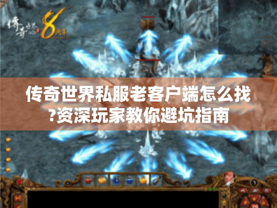 传奇世界私服老客户端怎么找?资深玩家教你避坑指南 传奇世界私服老客户端怎么找?资深玩家教你避坑指南