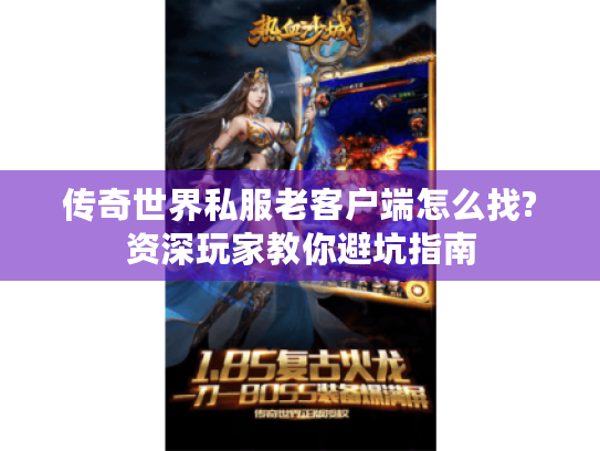 传奇世界私服老客户端怎么找?资深玩家教你避坑指南 传奇世界私服老客户端怎么找?资深玩家教你避坑指南