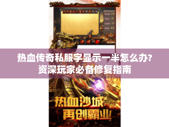 热血传奇私服字显示一半怎么办?资深玩家必备修复指南 热血传奇私服字显示一半怎么办?资深玩家必备修复指南