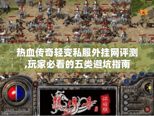 热血传奇轻变私服外挂网评测,玩家必看的五类避坑指南 热血传奇轻变私服外挂网评测,玩家必看的五类避坑指南