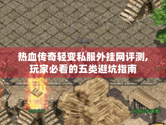 热血传奇轻变私服外挂网评测,玩家必看的五类避坑指南 热血传奇轻变私服外挂网评测,玩家必看的五类避坑指南