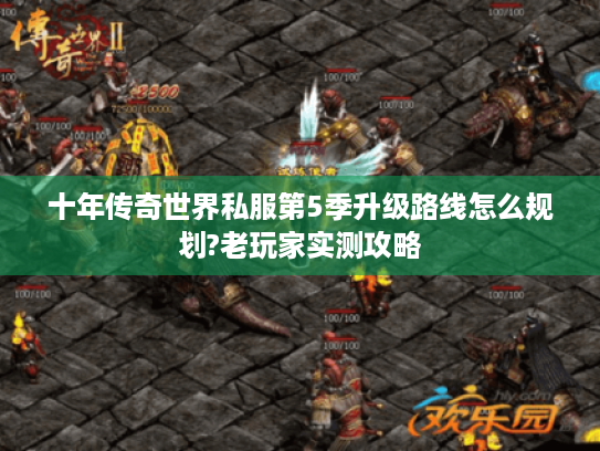 十年传奇世界私服第5季升级路线怎么规划?老玩家实测攻略