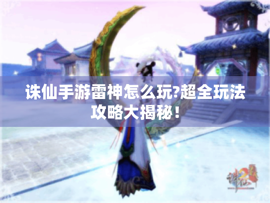 诛仙手游雷神怎么玩?超全玩法攻略大揭秘! 诛仙手游雷神怎么玩?超全玩法攻略大揭秘!