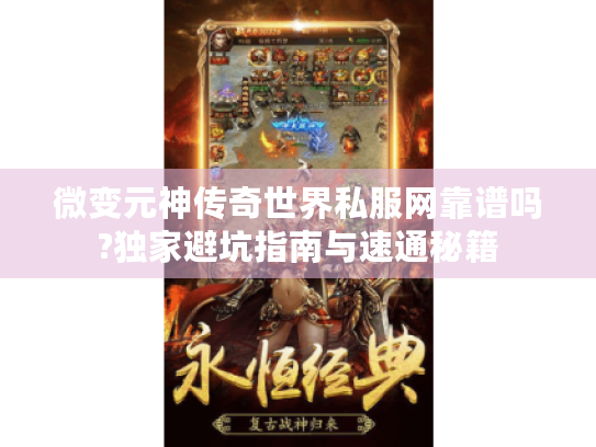 微变元神传奇世界私服网靠谱吗?独家避坑指南与速通秘籍