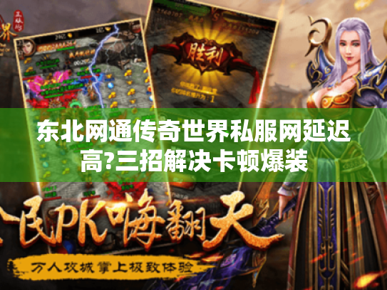 东北网通传奇世界私服网延迟高?三招解决卡顿爆装 东北网通传奇世界私服网延迟高?三招解决卡顿爆装