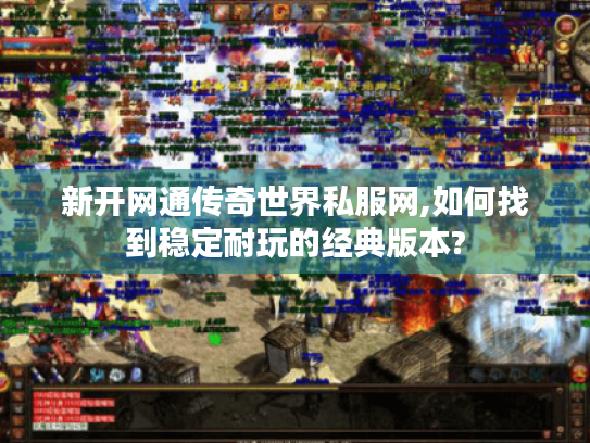 新开网通传奇世界私服网,如何找到稳定耐玩的经典版本? 新开网通传奇世界私服网,如何找到稳定耐玩的经典版本?