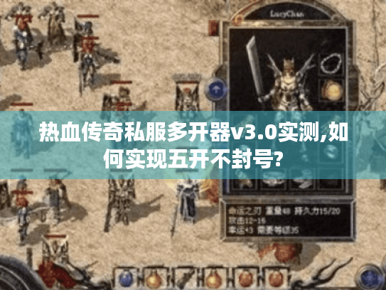 热血传奇私服多开器v3.0实测,如何实现五开不封号? 热血传奇私服多开器v3.0实测,如何实现五开不封号?