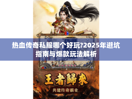 热血传奇私服哪个好玩?2025年避坑指南与爆款玩法解析 热血传奇私服哪个好玩?2025年避坑指南与爆款玩法解析