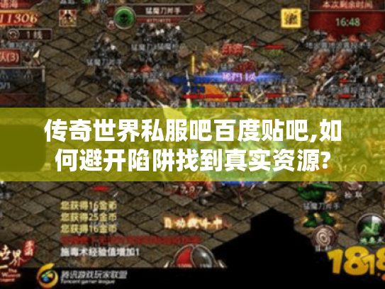 传奇世界私服吧百度贴吧,如何避开陷阱找到真实资源? 传奇世界私服吧百度贴吧,如何避开陷阱找到真实资源?