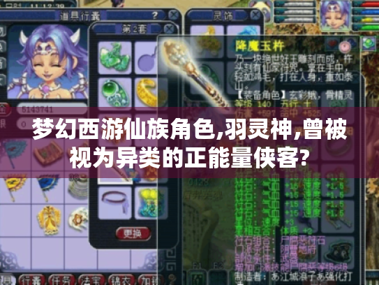 梦幻西游仙族角色,羽灵神,曾被视为异类的正能量侠客? 梦幻西游仙族角色,羽灵神,曾被视为异类的正能量侠客?