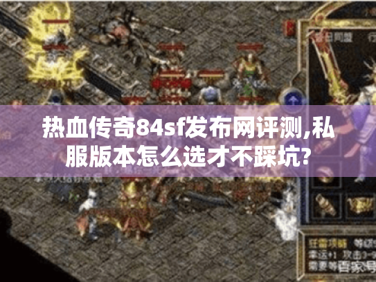 热血传奇84sf发布网评测,私服版本怎么选才不踩坑? 热血传奇84sf发布网评测,私服版本怎么选才不踩坑?