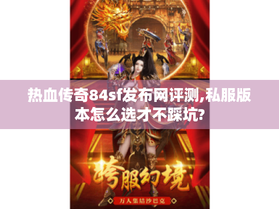热血传奇84sf发布网评测,私服版本怎么选才不踩坑? 热血传奇84sf发布网评测,私服版本怎么选才不踩坑?