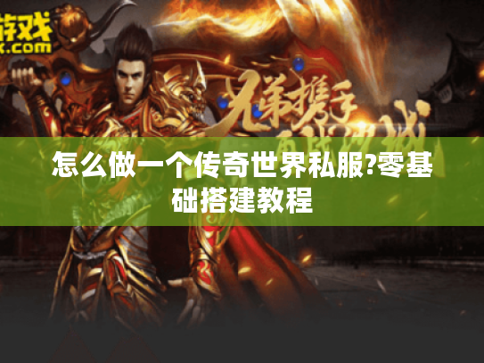 怎么做一个传奇世界私服?零基础搭建教程 怎么做一个传奇世界私服?零基础搭建教程