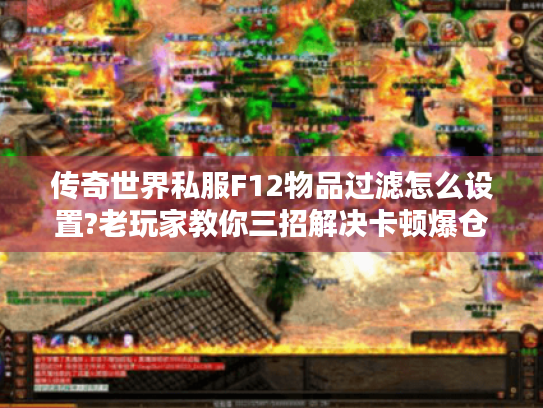 传奇世界私服F12物品过滤怎么设置?老玩家教你三招解决卡顿爆仓 传奇世界私服F12物品过滤怎么设置?老玩家教你三招解决卡顿爆仓