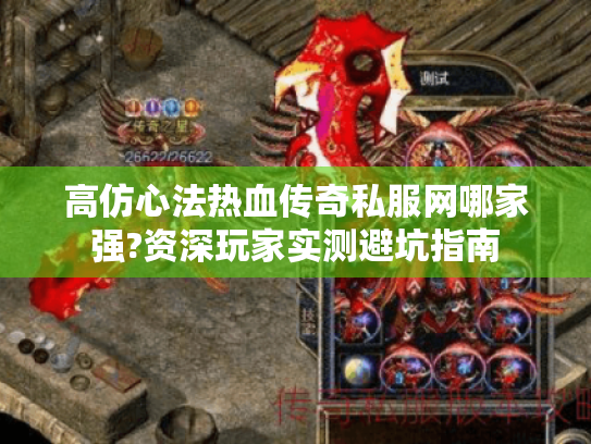 高仿心法热血传奇私服网哪家强?资深玩家实测避坑指南 高仿心法热血传奇私服网哪家强?资深玩家实测避坑指南