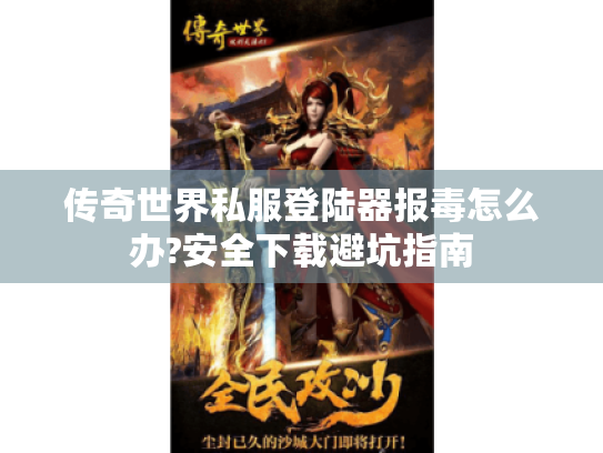 传奇世界私服登陆器报毒怎么办?安全下载避坑指南 传奇世界私服登陆器报毒怎么办?安全下载避坑指南