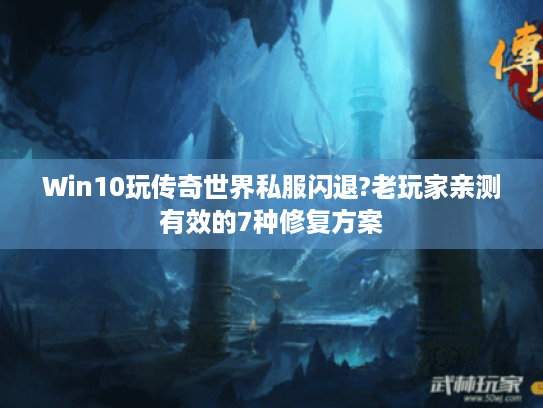 Win10玩传奇世界私服闪退?老玩家亲测有效的7种修复方案 Win10玩传奇世界私服闪退?老玩家亲测有效的7种修复方案