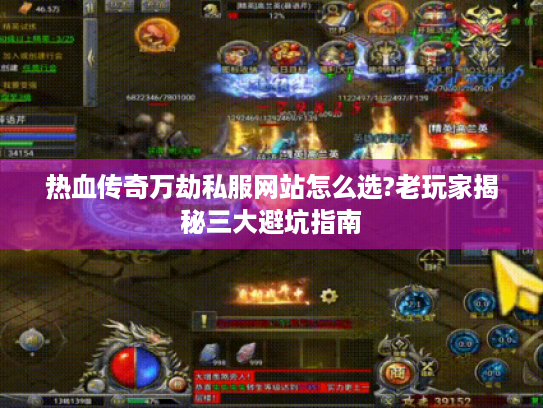 热血传奇万劫私服网站怎么选?老玩家揭秘三大避坑指南 热血传奇万劫私服网站怎么选?老玩家揭秘三大避坑指南
