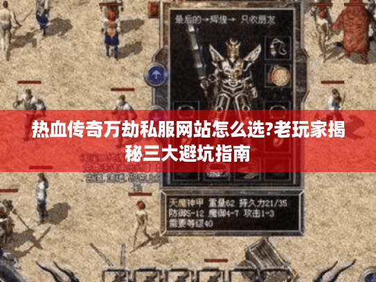 热血传奇万劫私服网站怎么选?老玩家揭秘三大避坑指南 热血传奇万劫私服网站怎么选?老玩家揭秘三大避坑指南