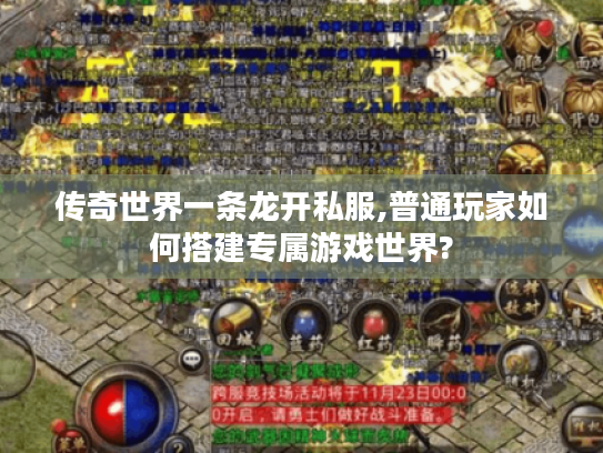 传奇世界一条龙开私服,普通玩家如何搭建专属游戏世界? 传奇世界一条龙开私服,普通玩家如何搭建专属游戏世界?