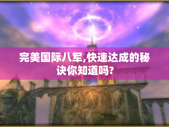 完美国际八军,快速达成的秘诀你知道吗? 完美国际八军,快速达成的秘诀你知道吗?