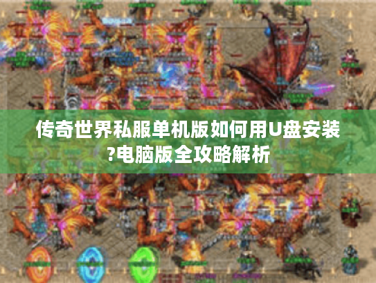 传奇世界私服单机版如何用U盘安装?电脑版全攻略解析 传奇世界私服单机版如何用U盘安装?电脑版全攻略解析