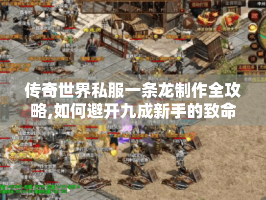 传奇世界私服一条龙制作全攻略,如何避开九成新手的致命错误?
