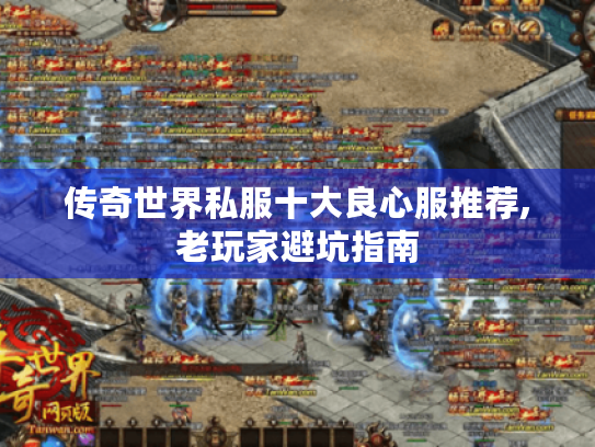 传奇世界私服十大良心服推荐,老玩家避坑指南 传奇世界私服十大良心服推荐,老玩家避坑指南