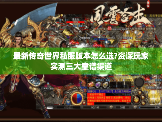 最新传奇世界私服版本怎么选?资深玩家实测三大靠谱渠道 最新传奇世界私服版本怎么选?资深玩家实测三大靠谱渠道