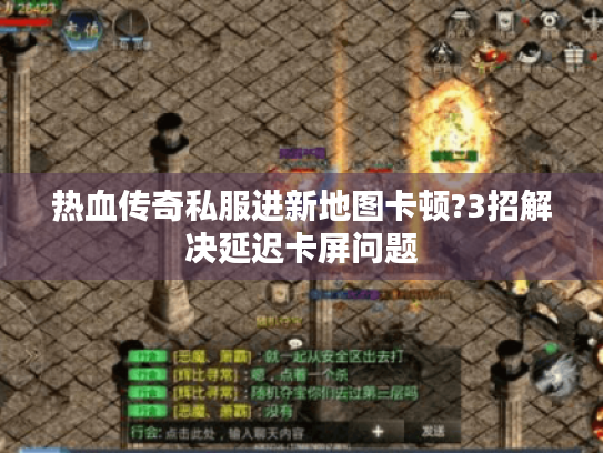 热血传奇私服进新地图卡顿?3招解决延迟卡屏问题 热血传奇私服进新地图卡顿?3招解决延迟卡屏问题