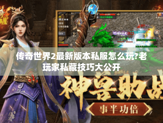 传奇世界2最新版本私服怎么玩?老玩家私藏技巧大公开 传奇世界2最新版本私服怎么玩?老玩家私藏技巧大公开
