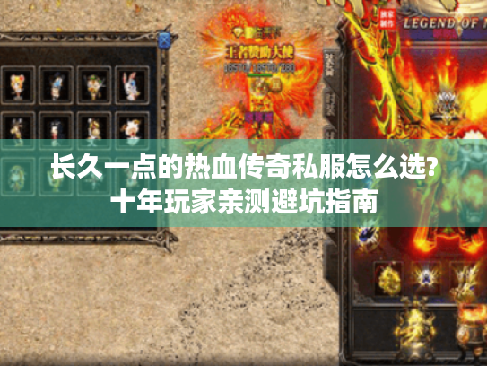 长久一点的热血传奇私服怎么选?十年玩家亲测避坑指南 长久一点的热血传奇私服怎么选?十年玩家亲测避坑指南