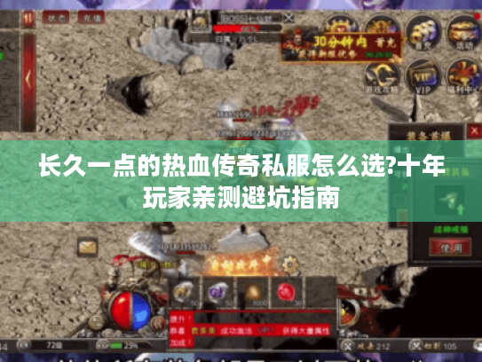 长久一点的热血传奇私服怎么选?十年玩家亲测避坑指南 长久一点的热血传奇私服怎么选?十年玩家亲测避坑指南