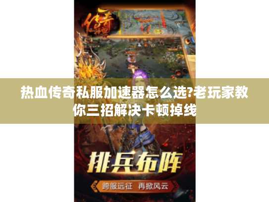 热血传奇私服加速器怎么选?老玩家教你三招解决卡顿掉线 热血传奇私服加速器怎么选?老玩家教你三招解决卡顿掉线