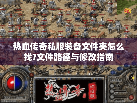 热血传奇私服装备文件夹怎么找?文件路径与修改指南 热血传奇私服装备文件夹怎么找?文件路径与修改指南