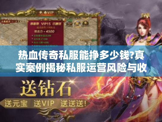 热血传奇私服能挣多少钱?真实案例揭秘私服运营风险与收益 热血传奇私服能挣多少钱?真实案例揭秘私服运营风险与收益