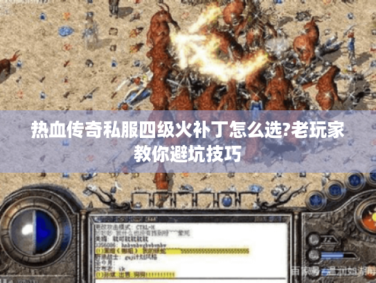 热血传奇私服四级火补丁怎么选?老玩家教你避坑技巧