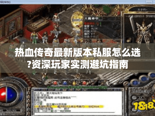 热血传奇最新版本私服怎么选?资深玩家实测避坑指南 热血传奇最新版本私服怎么选?资深玩家实测避坑指南