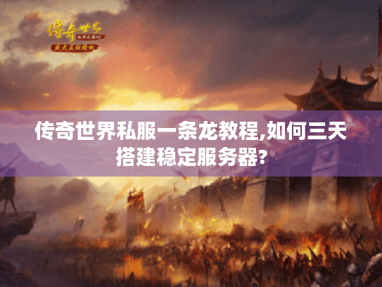 传奇世界私服一条龙教程,如何三天搭建稳定服务器? 传奇世界私服一条龙教程,如何三天搭建稳定服务器?
