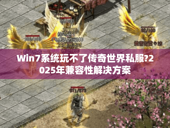 Win7系统玩不了传奇世界私服?2025年兼容性解决方案 Win7系统玩不了传奇世界私服?2025年兼容性解决方案