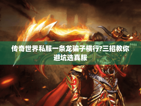 传奇世界私服一条龙骗子横行?三招教你避坑选真服 传奇世界私服一条龙骗子横行?三招教你避坑选真服