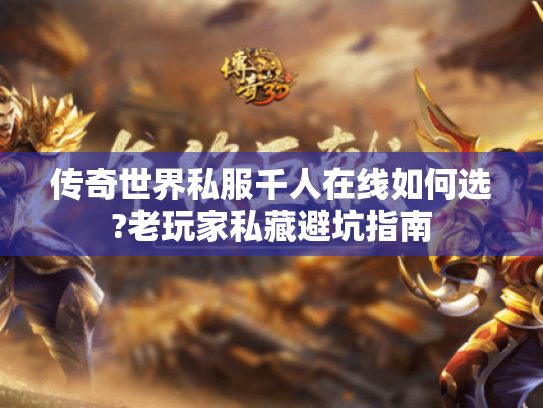 传奇世界私服千人在线如何选?老玩家私藏避坑指南