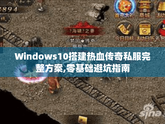 Windows10搭建热血传奇私服完整方案,零基础避坑指南 Windows10搭建热血传奇私服完整方案,零基础避坑指南