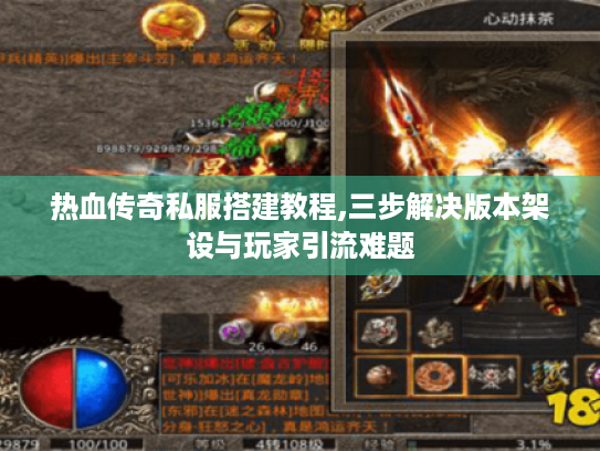 热血传奇私服搭建教程,三步解决版本架设与玩家引流难题 热血传奇私服搭建教程,三步解决版本架设与玩家引流难题