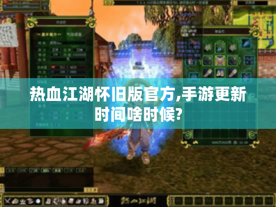 热血江湖怀旧版官方,手游更新时间啥时候? 热血江湖怀旧版官方,手游更新时间啥时候?