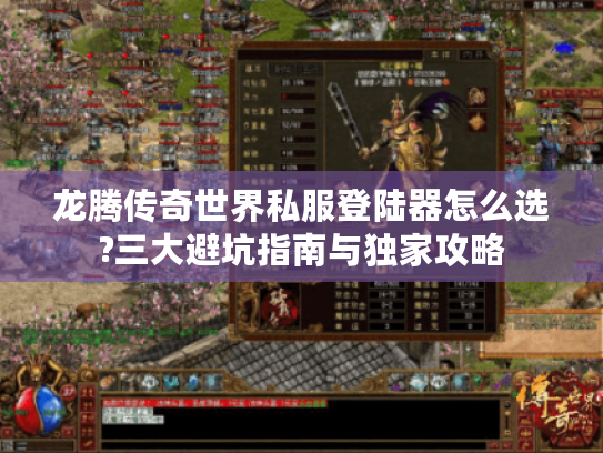 龙腾传奇世界私服登陆器怎么选?三大避坑指南与独家攻略 龙腾传奇世界私服登陆器怎么选?三大避坑指南与独家攻略