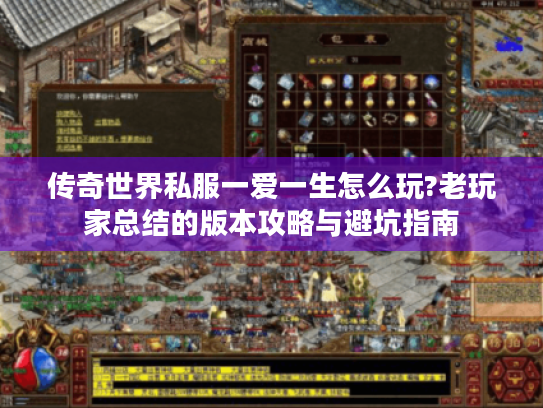 传奇世界私服一爱一生怎么玩?老玩家总结的版本攻略与避坑指南 传奇世界私服一爱一生怎么玩?老玩家总结的版本攻略与避坑指南